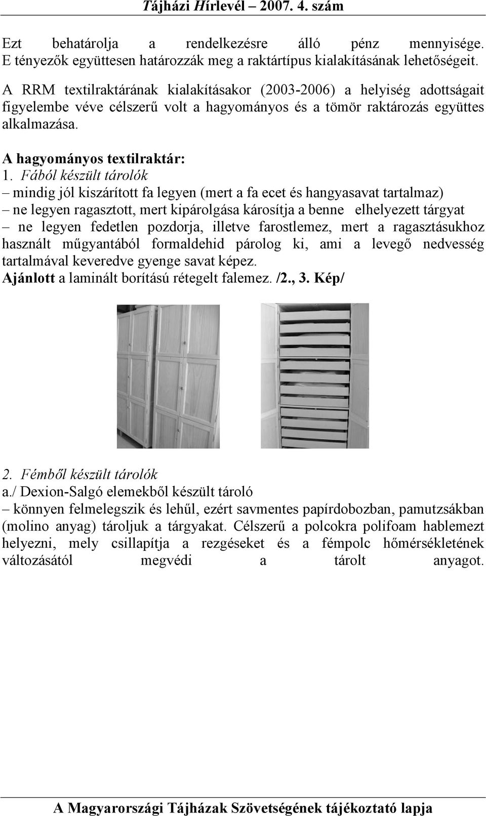 Fából készült tárolók mindig jól kiszárított fa legyen (mert a fa ecet és hangyasavat tartalmaz) ne legyen ragasztott, mert kipárolgása károsítja a benne elhelyezett tárgyat ne legyen fedetlen