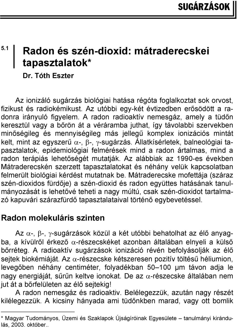 A radon radioaktív nemesgáz, amely a tüdőn keresztül vagy a bőrön át a véráramba juthat, így távolabbi szervekben minőségileg és mennyiségileg más jellegű komplex ionizációs mintát kelt, mint az