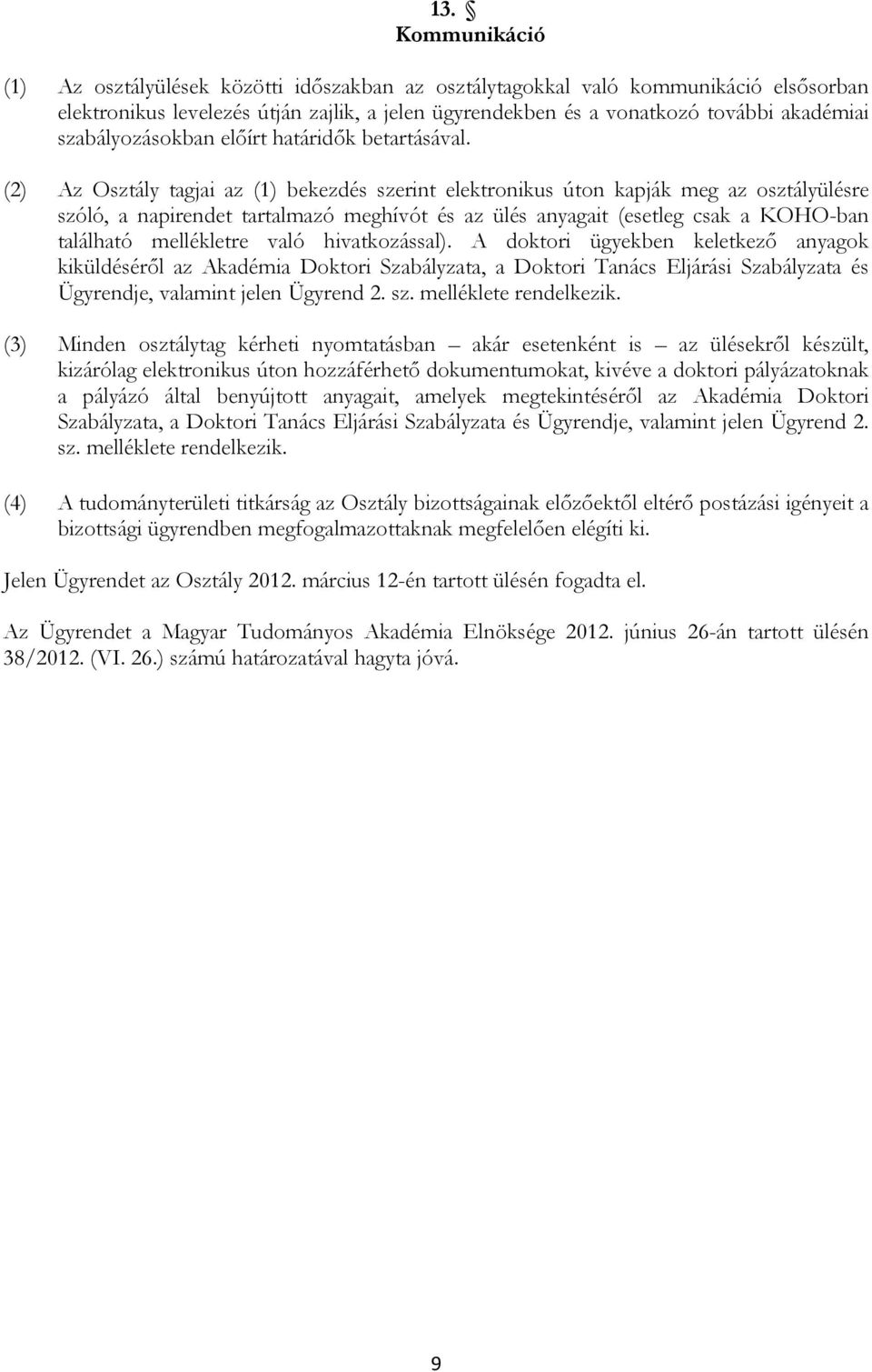 (2) Az Osztály tagjai az (1) bekezdés szerint elektronikus úton kapják meg az osztályülésre szóló, a napirendet tartalmazó meghívót és az ülés anyagait (esetleg csak a KOHO-ban található mellékletre