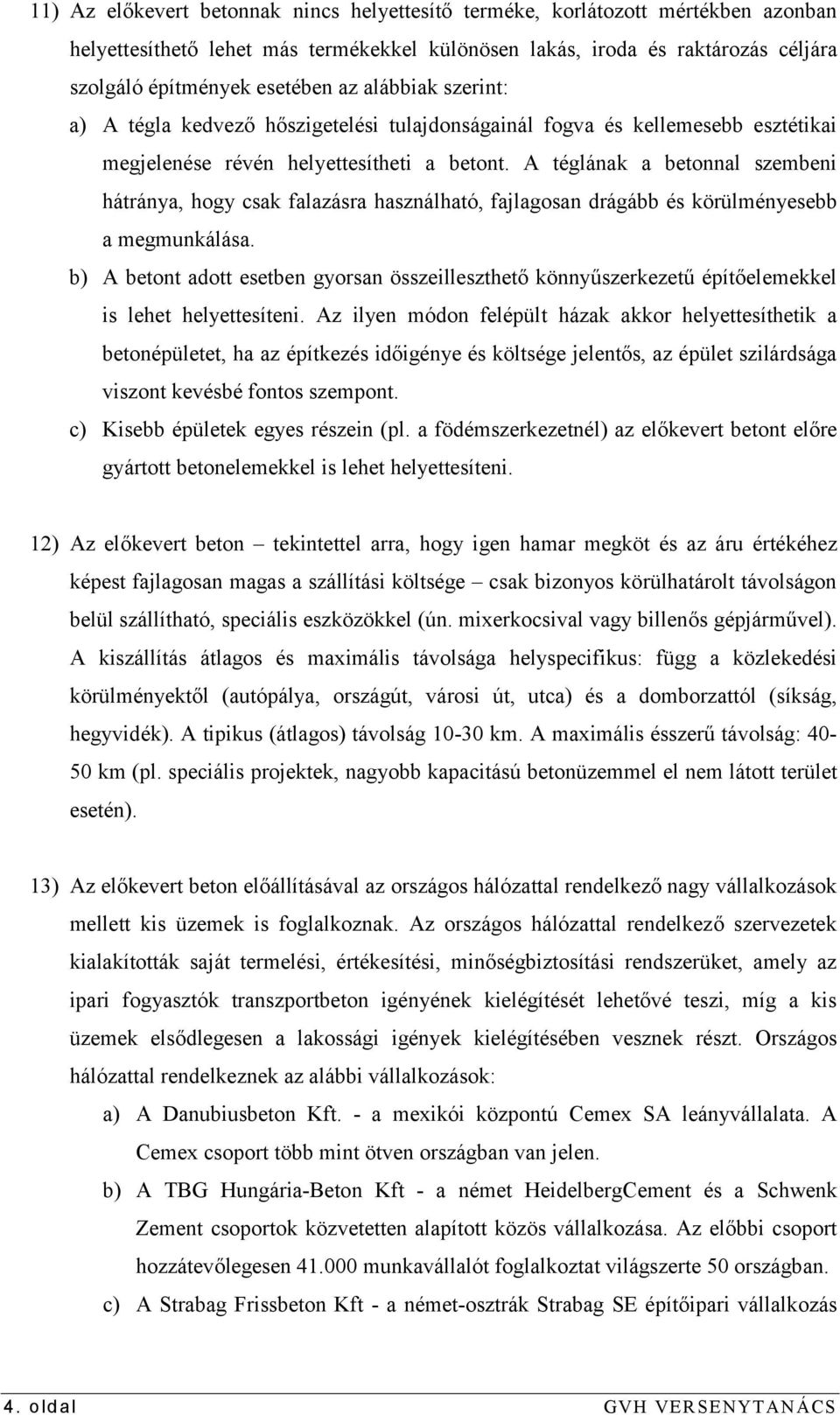 A téglának a betonnal szembeni hátránya, hogy csak falazásra használható, fajlagosan drágább és körülményesebb a megmunkálása.