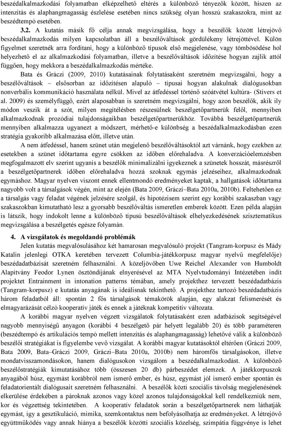 Külön figyelmet szeretnék arra fordítani, hogy a különböző típusok első megjelenése, vagy tömbösödése hol helyezhető el az alkalmazkodási folyamatban, illetve a beszélőváltások időzítése hogyan