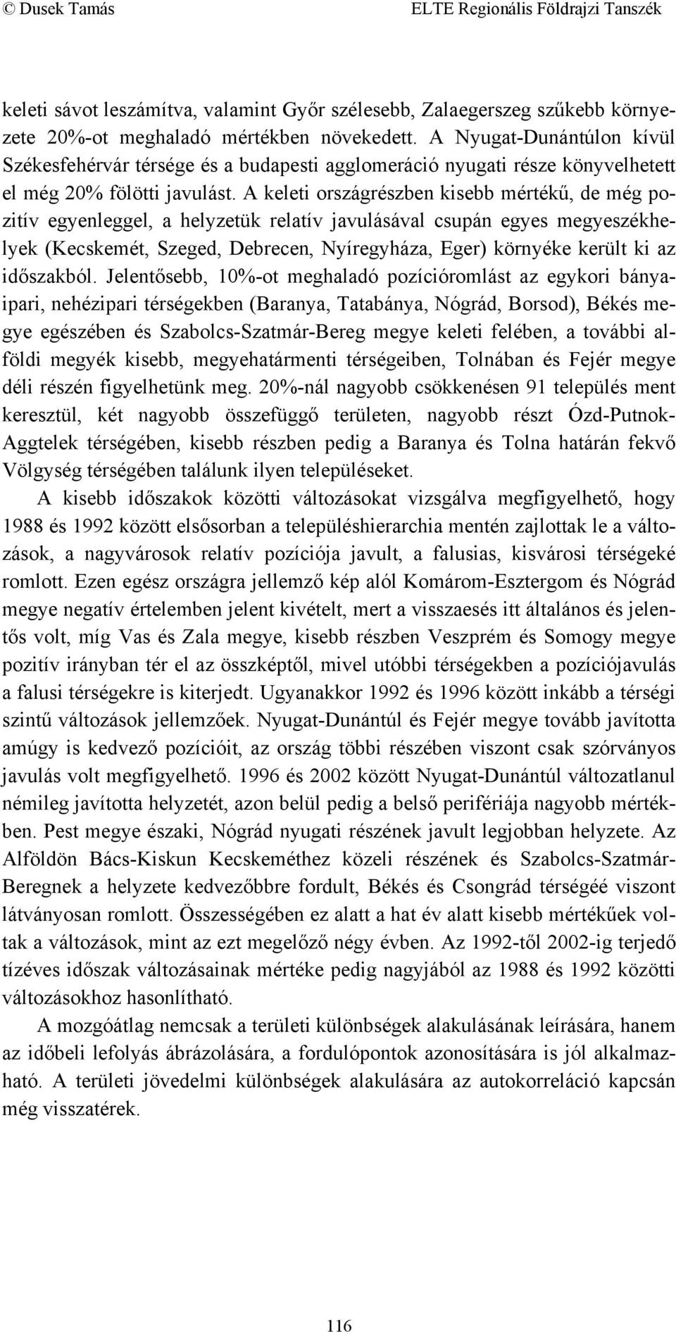 A keleti országrészben kisebb mértékű, de még pozitív egyenleggel, a helyzetük relatív javulásával csupán egyes megyeszékhelyek (Kecskemét, Szeged, Debrecen, Nyíregyháza, Eger) környéke került ki az