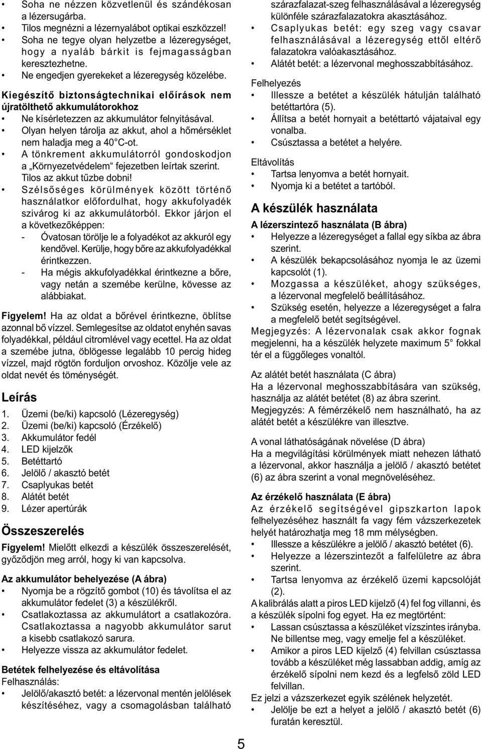 Kiegészítő biztonságtechnikai előírások nem újratölthető akkumulátorokhoz Ne kísérletezzen az akkumulátor felnyitásával. Olyan helyen tárolja az akkut, ahol a hőmérséklet nem haladja meg a 40 C-ot.