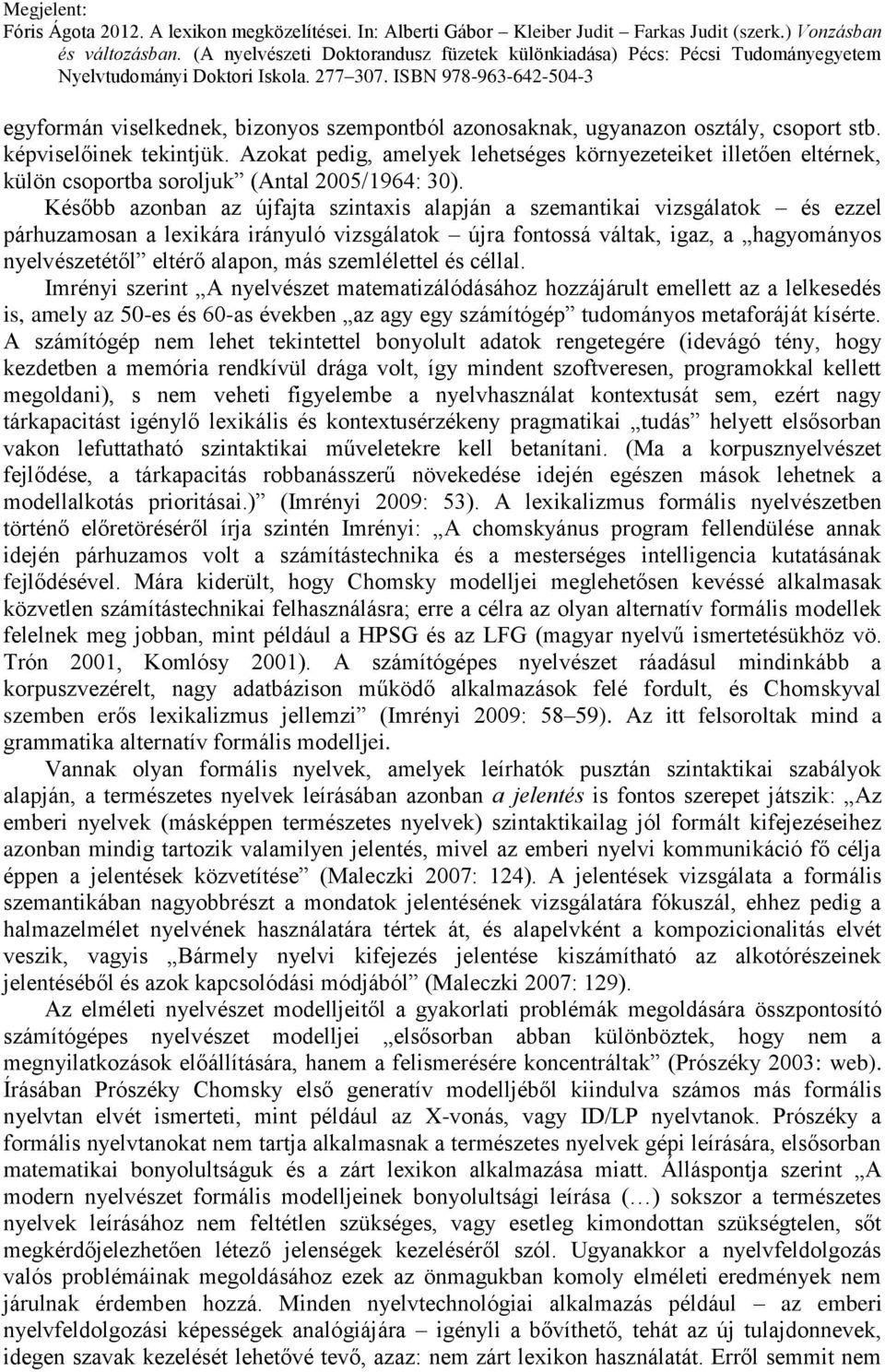 Később azonban az újfajta szintaxis alapján a szemantikai vizsgálatok és ezzel párhuzamosan a lexikára irányuló vizsgálatok újra fontossá váltak, igaz, a hagyományos nyelvészetétől eltérő alapon, más