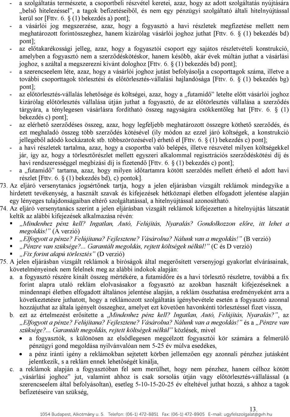 (1) bekezdés a) pont]; - a vásárlói jog megszerzése, azaz, hogy a fogyasztó a havi részletek megfizetése mellett nem meghatározott forintösszeghez, hanem kizárólag vásárlói joghoz juthat [Fttv. 6.