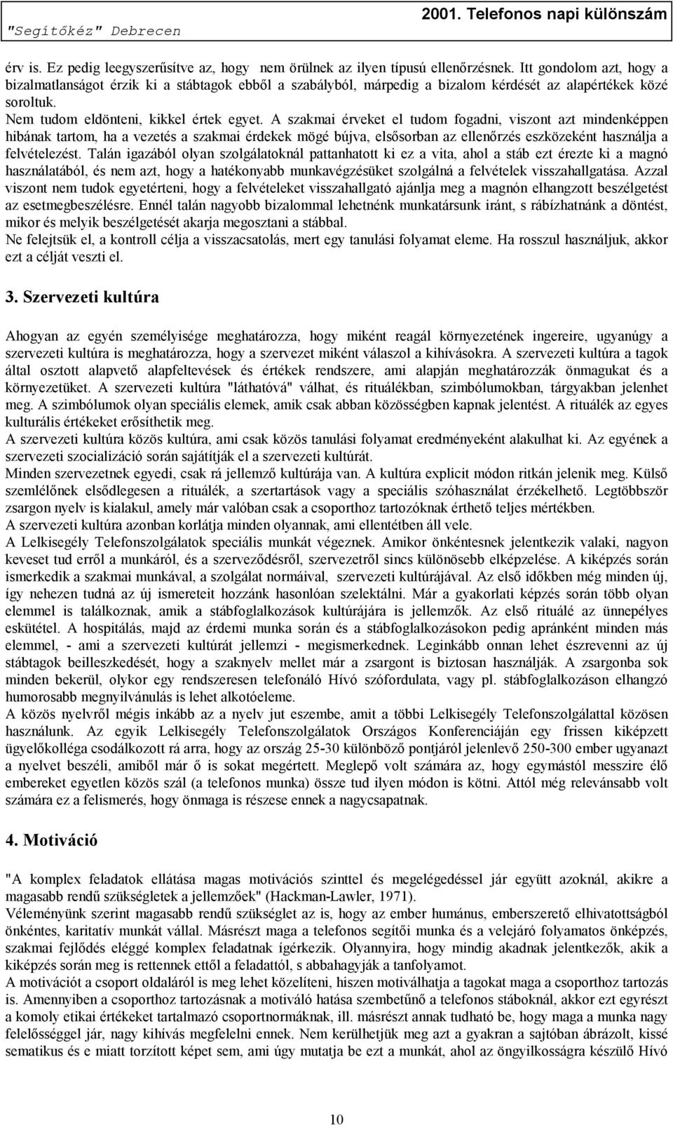 A szakmai érveket el tudom fogadni, viszont azt mindenképpen hibának tartom, ha a vezetés a szakmai érdekek mögé bújva, elsősorban az ellenőrzés eszközeként használja a felvételezést.