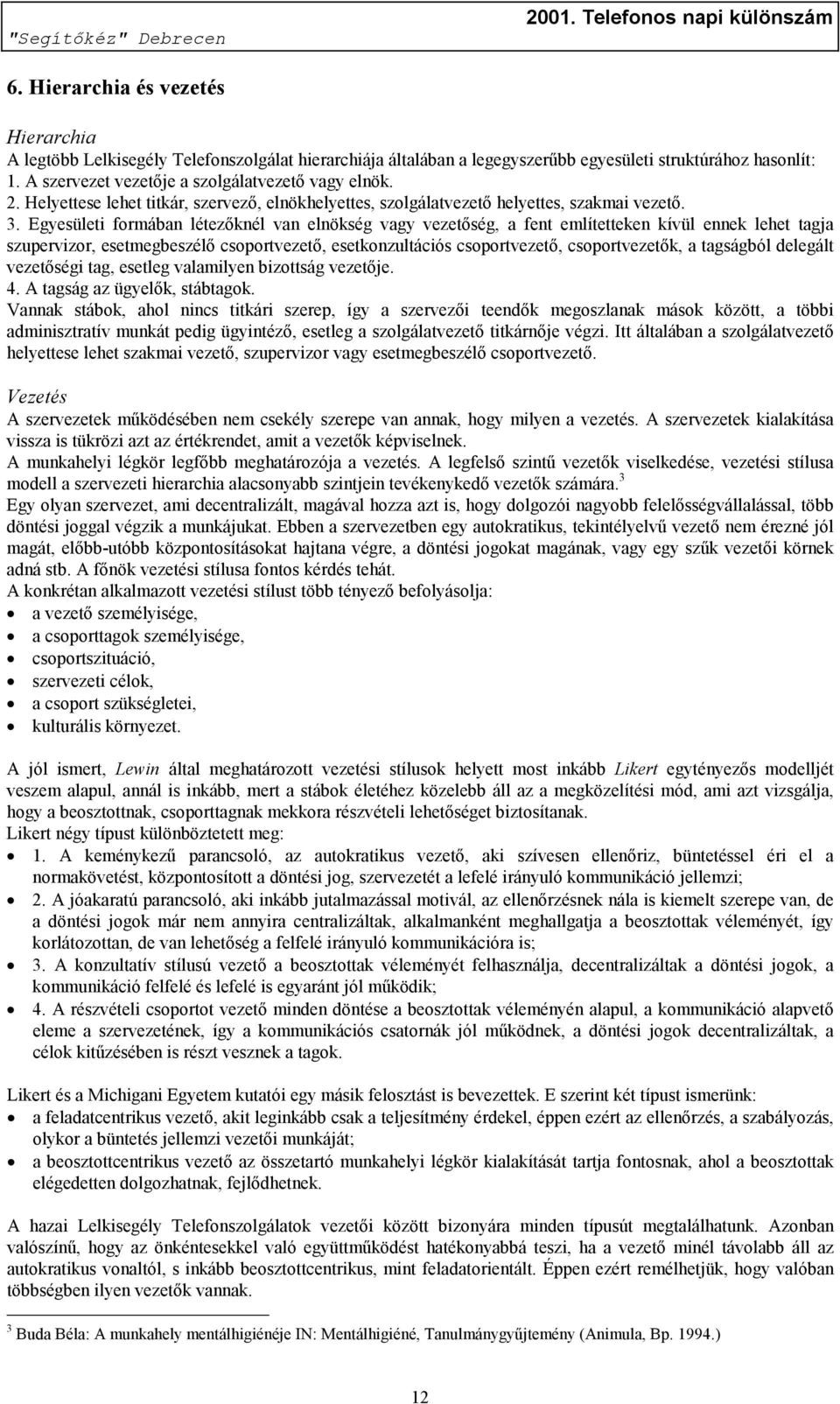 Egyesületi formában létezőknél van elnökség vagy vezetőség, a fent említetteken kívül ennek lehet tagja szupervizor, esetmegbeszélő csoportvezető, esetkonzultációs csoportvezető, csoportvezetők, a