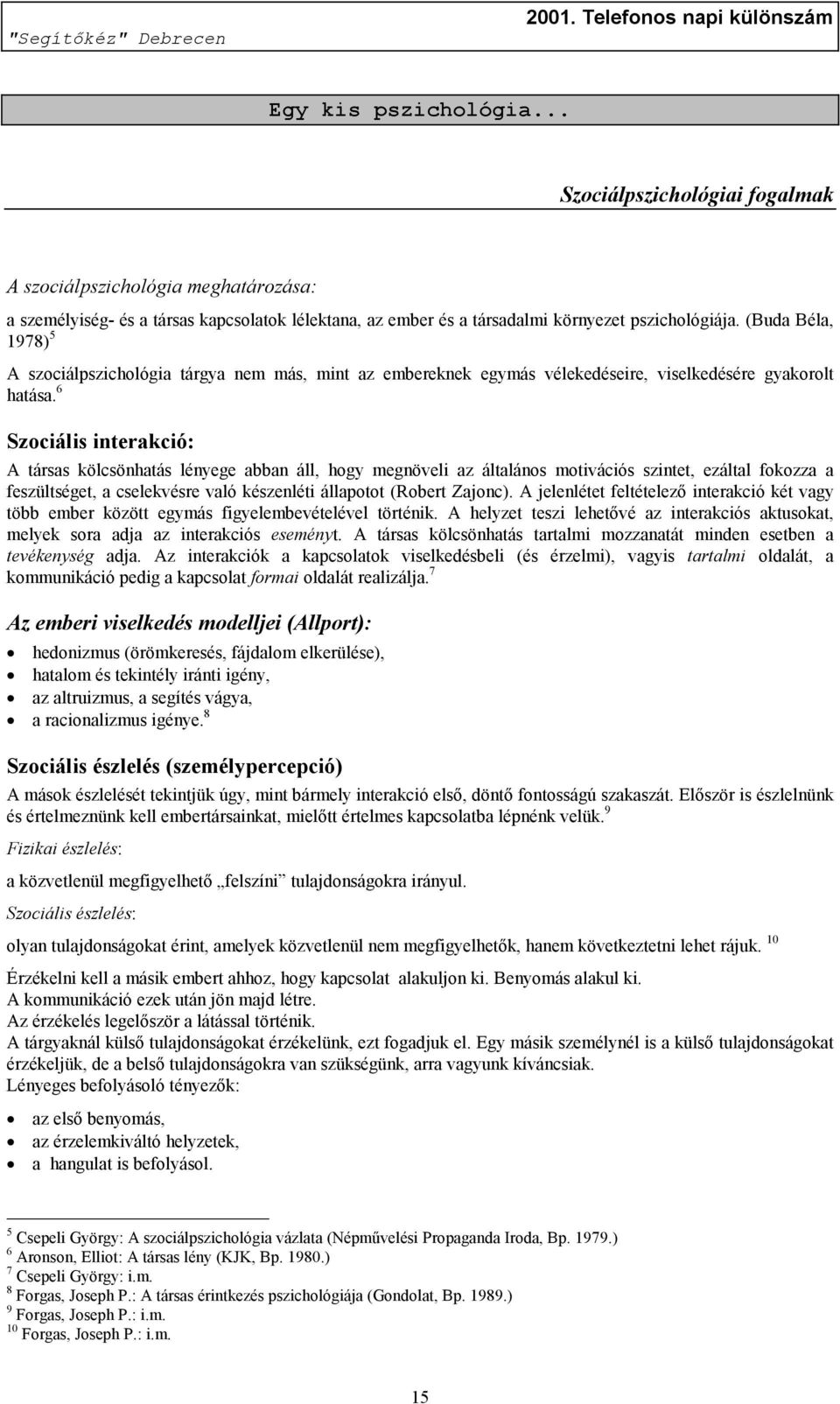 6 Szociális interakció: A társas kölcsönhatás lényege abban áll, hogy megnöveli az általános motivációs szintet, ezáltal fokozza a feszültséget, a cselekvésre való készenléti állapotot (Robert