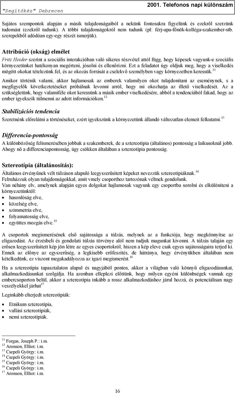 Attribúció (okság) elmélet Fritz Heider szerint a szociális interakcióban való sikeres részvétel attól függ, hogy képesek vagyunk-e szociális környezetünket hatékonyan megérteni, jósolni és