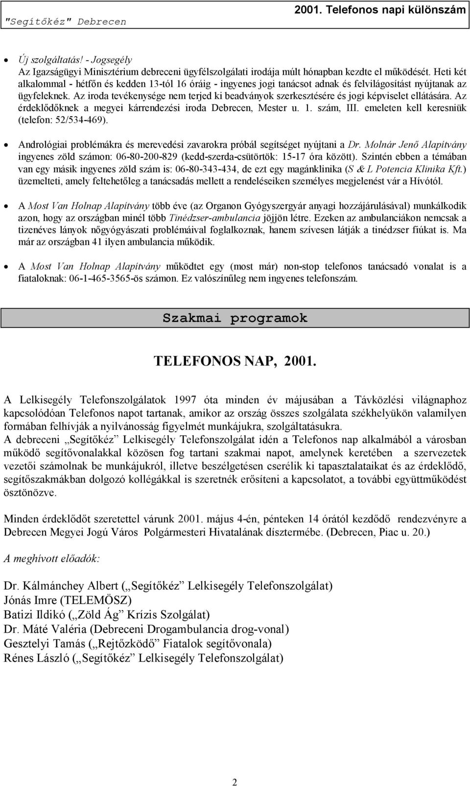 Az iroda tevékenysége nem terjed ki beadványok szerkesztésére és jogi képviselet ellátására. Az érdeklődőknek a megyei kárrendezési iroda Debrecen, Mester u. 1. szám, III.