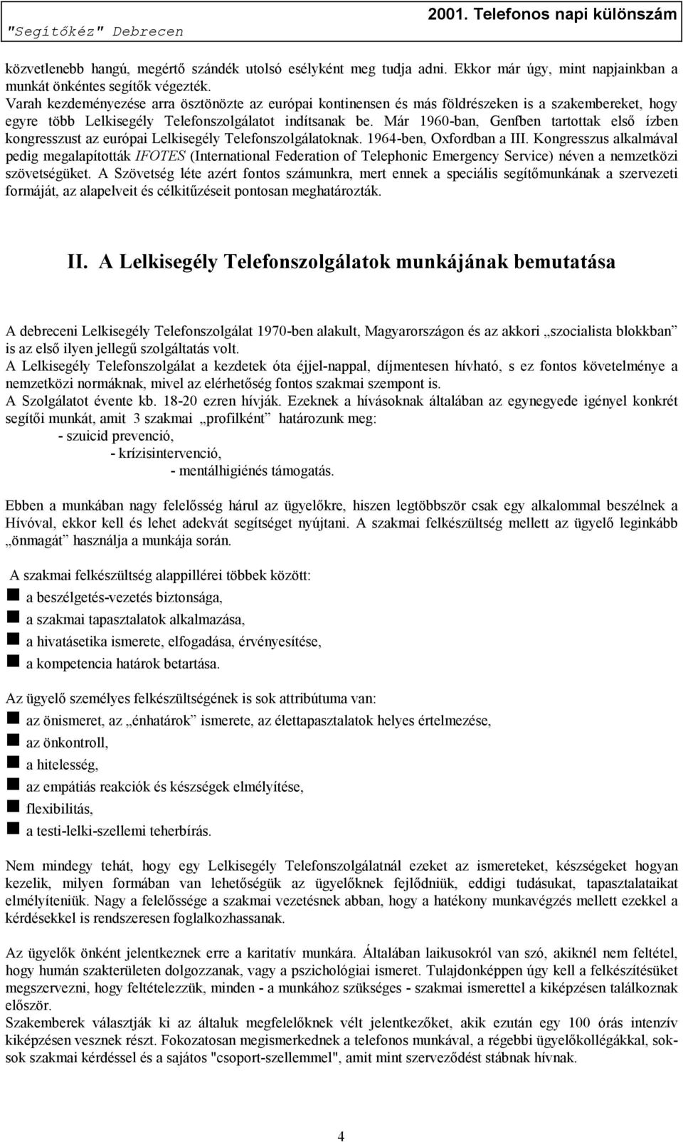 Már 1960-ban, Genfben tartottak első ízben kongresszust az európai Lelkisegély Telefonszolgálatoknak. 1964-ben, Oxfordban a III.