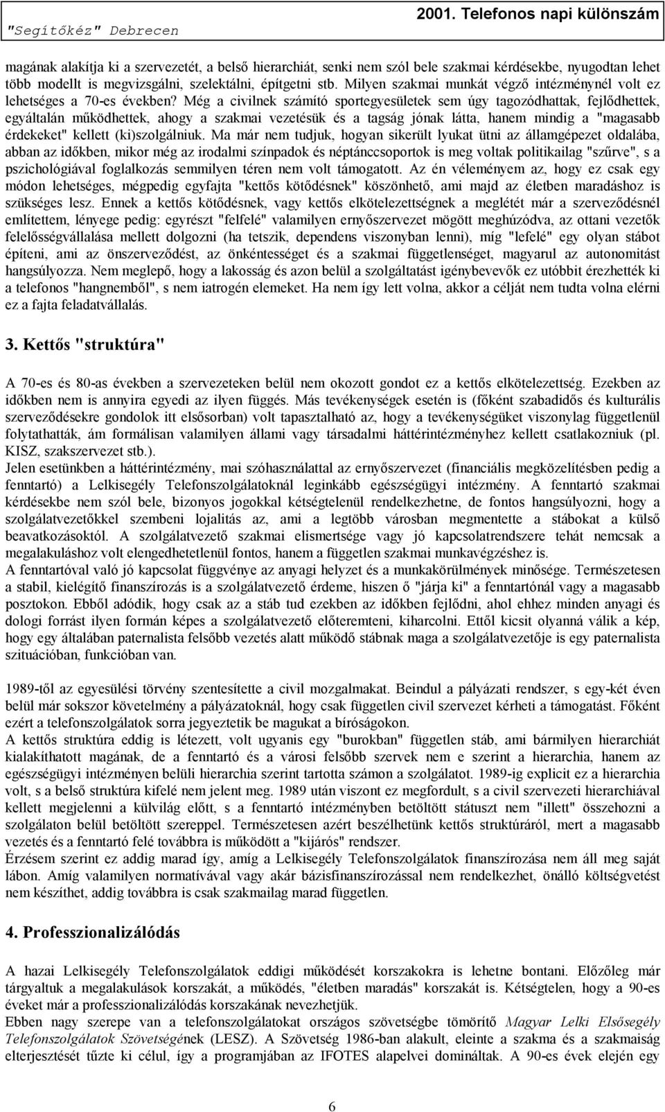 Még a civilnek számító sportegyesületek sem úgy tagozódhattak, fejlődhettek, egyáltalán működhettek, ahogy a szakmai vezetésük és a tagság jónak látta, hanem mindig a "magasabb érdekeket" kellett