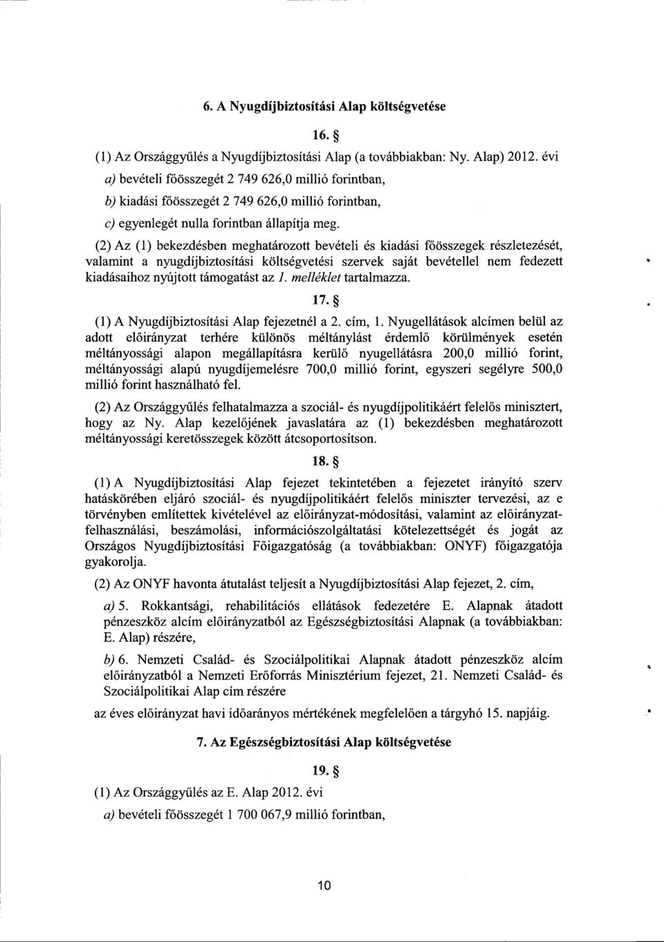 (2) Az (1) bekezdésben meghatározott bevételi és kiadási főösszegek részletezését, valamint a nyugdíjbiztosítási költségvetési szervek saját bevétellel nem fedezet t kiadásaihoz nyújtott támogatást