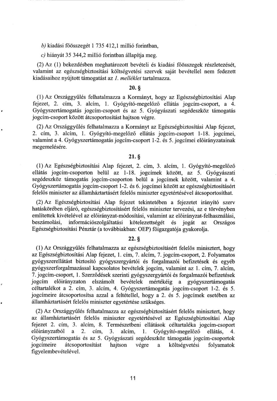 az I. melléklet tartalmazza. 20. (1) Az Országgyűlés felhatalmazza a Kormányt, hogy az Egészségbiztosítási Ala p fejezet, 2. cím, 3. alcím, 1. Gyógyító-megel őző ellátás jogcím-csoport, a 4.