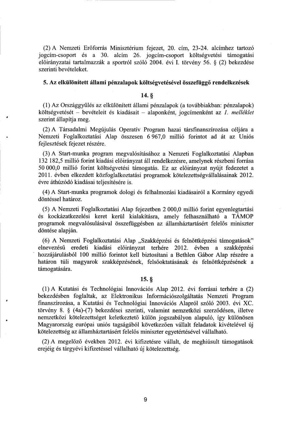 (1) Az Országgyűlés az elkülönített állami pénzalapok (a továbbiakban: pénzalapok) költségvetését bevételeit és kiadásait alaponként, jogcímenként az I. melléklet szerint állapítja meg.