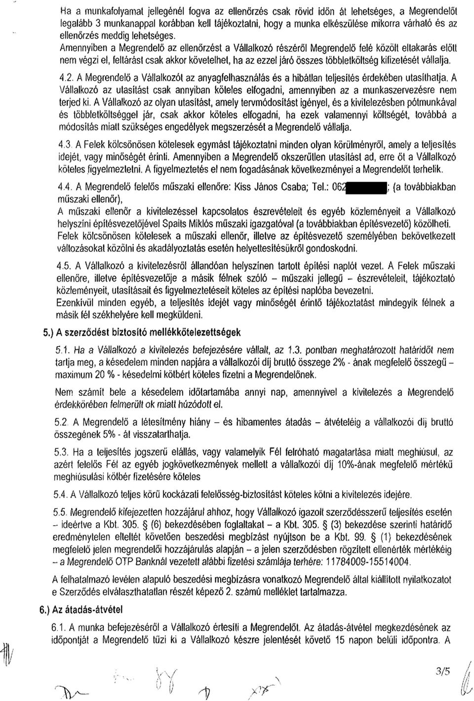 Amennyiben a Megrendelő az ellenőrzést a Vállalkozó részéről Megrendelő felé közölt eltakarás előtt nem végzi el, feltárást csak akkor követelhet, ha az ezzel járó összes többletköltség kifizetését