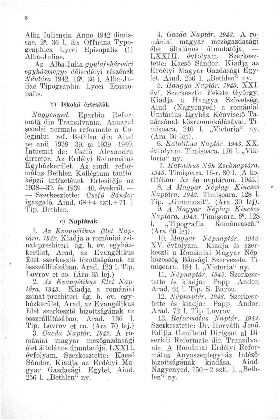 Intocmit de: Csefó Alexandra director. Az Erdélyi Református Egyházkerület. A z aiudi református Bethlen Kollégium tanítóképző intézetének Értesítője az 1938 39. és 1939 40. évekről.