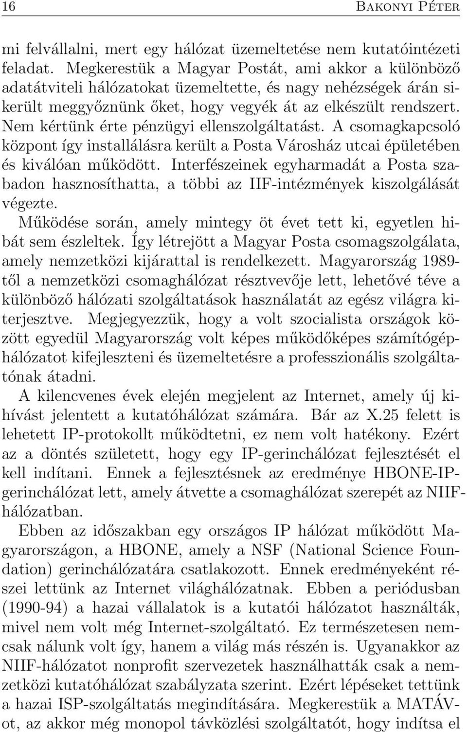 Nem kértünk érte pénzügyi ellenszolgáltatást. A csomagkapcsoló központ így installálásra került a Posta Városház utcai épületében és kiválóan működött.