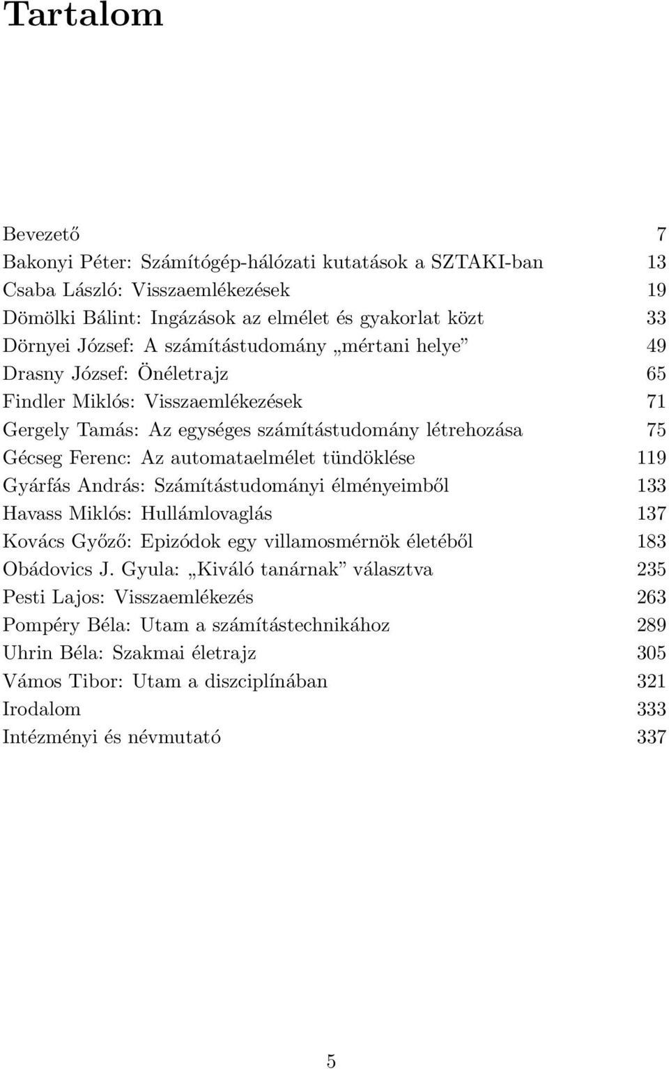 tündöklése 119 Gyárfás András: Számítástudományi élményeimből 133 Havass Miklós: Hullámlovaglás 137 Kovács Győző: Epizódok egy villamosmérnök életéből 183 Obádovics J.