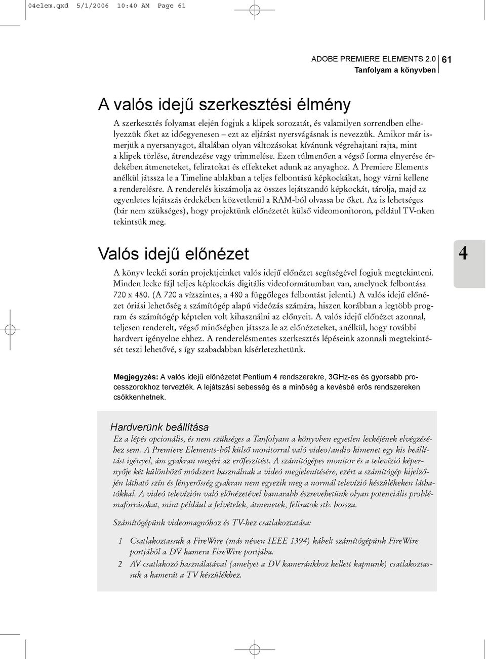 nyersvágásnak is nevezzük. Amikor már ismerjük a nyersanyagot, általában olyan változásokat kívánunk végrehajtani rajta, mint a klipek törlése, átrendezése vagy trimmelése.