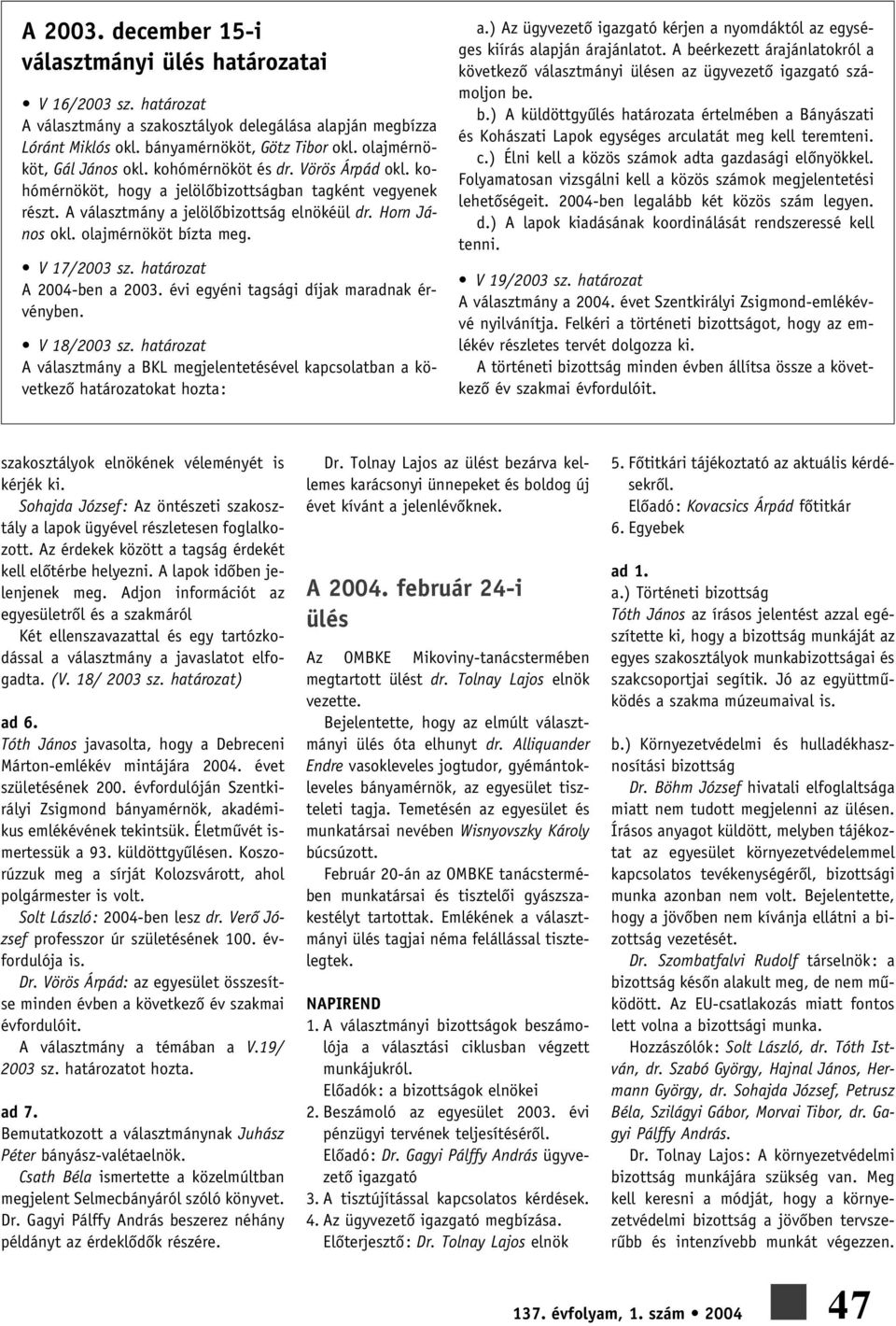 olajmérnököt bízta meg. V 17/2003 sz. határozat A 2004-ben a 2003. évi egyéni tagsági díjak maradnak érvényben. V 18/2003 sz.