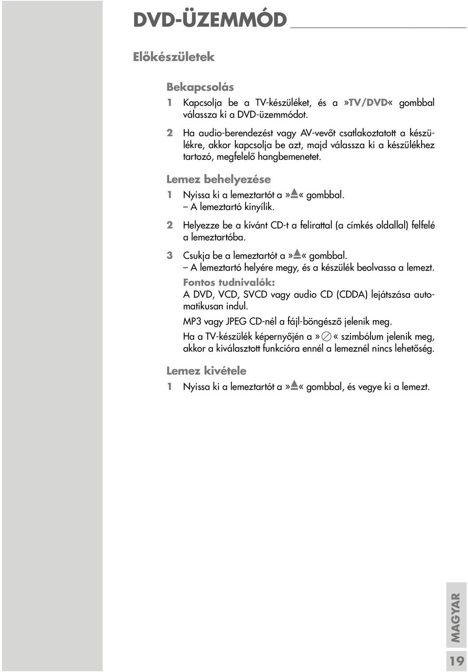 Lemez behelyezése 1 Nyissa ki a lemeztartót a»«gombbal. A lemeztartó kinyílik. 2 Helyezze be a kívánt CD-t a felirattal (a címkés oldallal) felfelé a lemeztartóba.