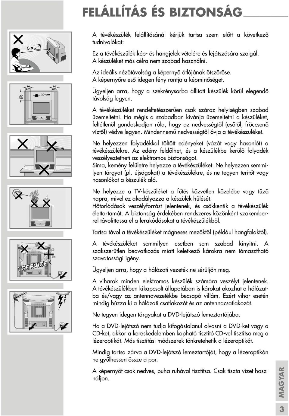 A készüléket más célra nem szabad használni. Az ideális nézőtávolság a képernyő átlójának ötszöröse. A képernyőre eső idegen fény rontja a képminőséget.