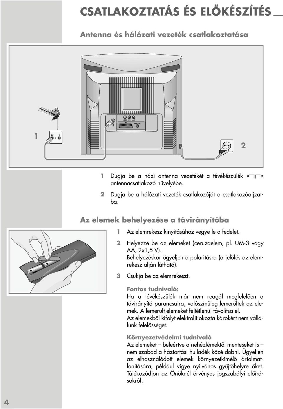 UM-3 vagy AA, 2x1,5 V). Behelyezéskor ügyeljen a polaritásra (a jelölés az elemrekesz alján látható). 3 Csukja be az elemrekeszt.