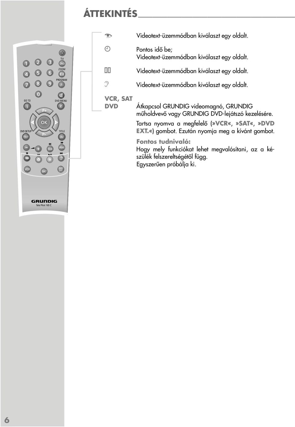 VCR, SAT DVD Átkapcsol GRUNDIG videomagnó, GRUNDIG műholdvevő vagy GRUNDIG DVD-lejátszó kezelésére. Tartsa nyomva a megfelelő (»VCR«,»SAT«,»DVD EXT.