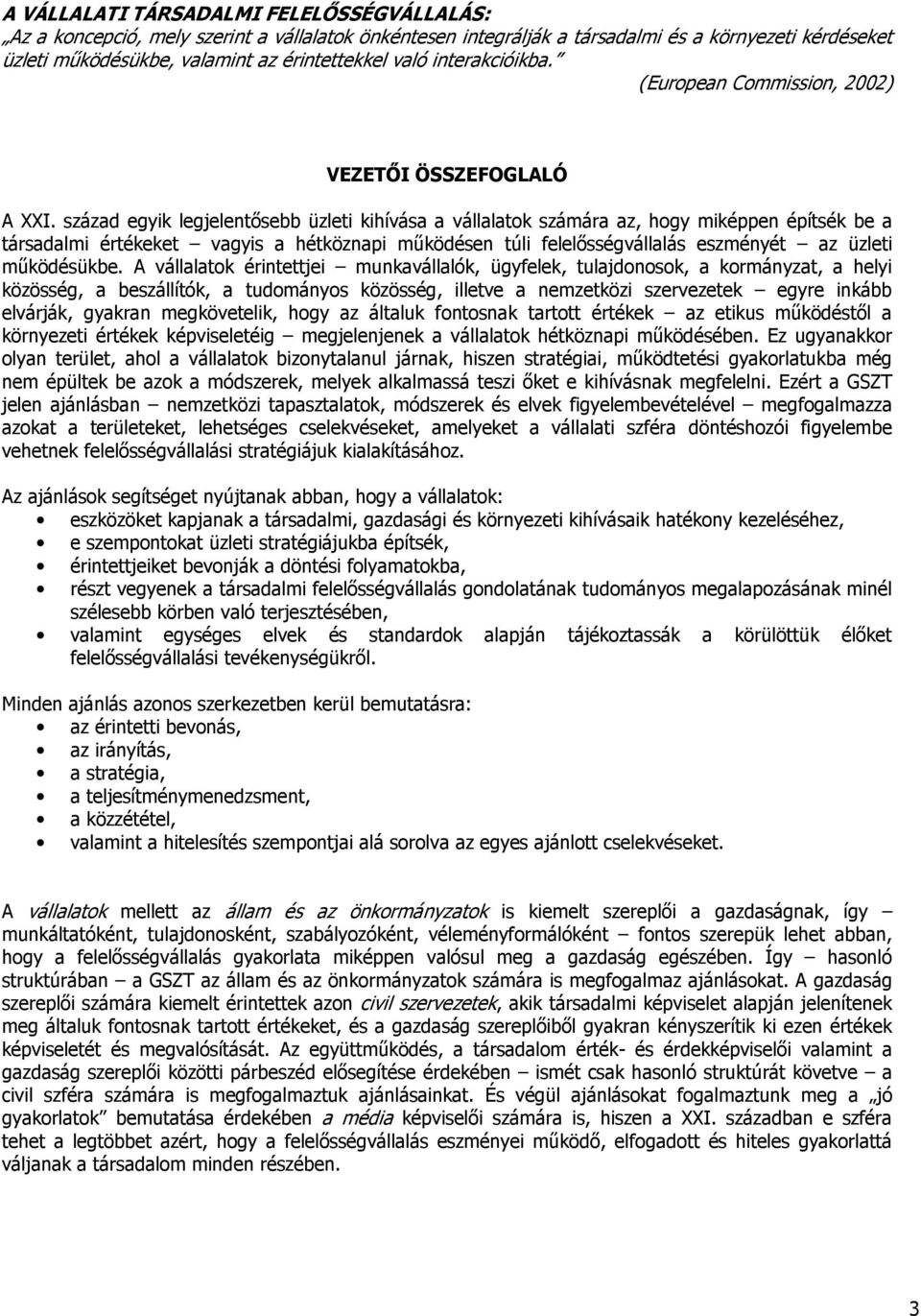 század egyik legjelentősebb üzleti kihívása a vállalatok számára az, hogy miképpen építsék be a társadalmi értékeket vagyis a hétköznapi működésen túli felelősségvállalás eszményét az üzleti