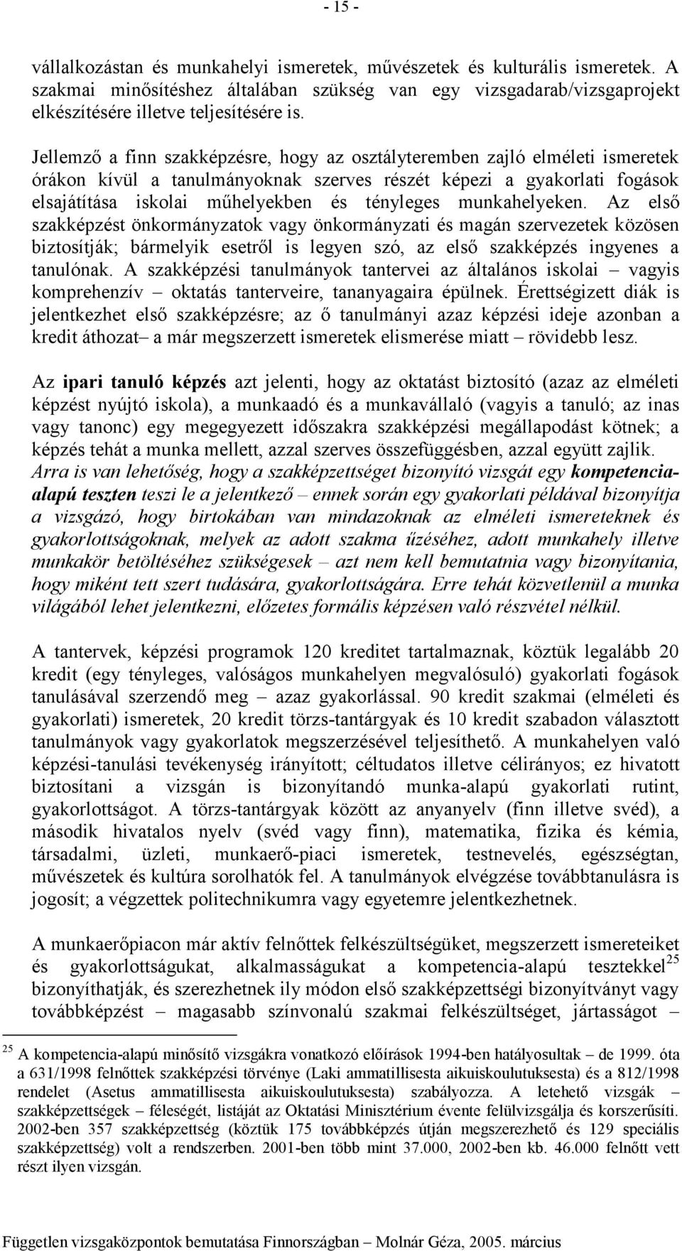 munkahelyeken. Az első szakképzést önkrmányzatk vagy önkrmányzati és magán szervezetek közösen biztsítják; bármelyik esetről is legyen szó, az első szakképzés ingyenes a tanulónak.