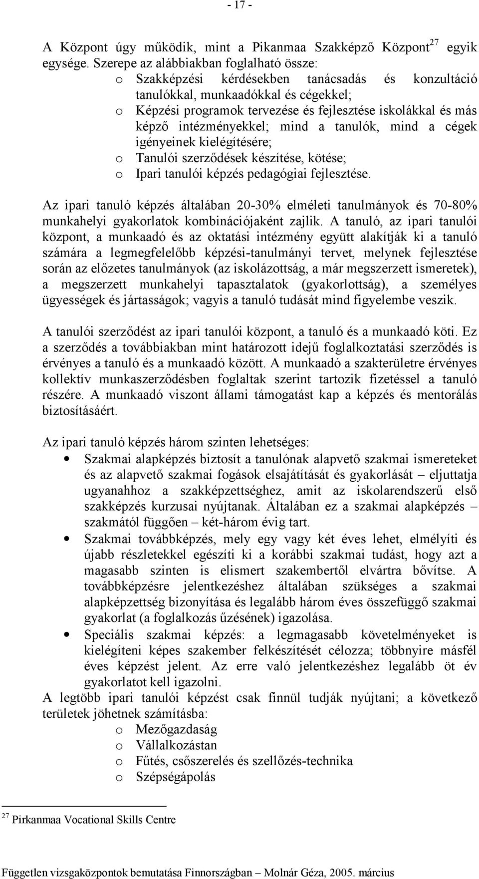 intézményekkel; mind a tanulók, mind a cégek igényeinek kielégítésére; Tanulói szerződések készítése, kötése; Ipari tanulói képzés pedagógiai fejlesztése.