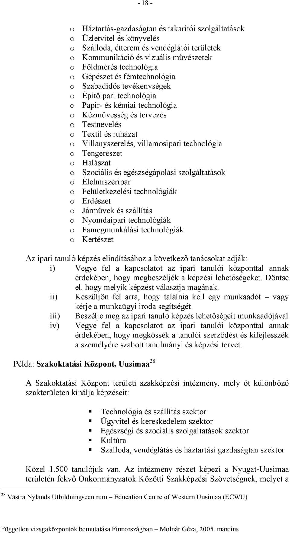 Halászat Szciális és egészségáplási szlgáltatásk Élelmiszeripar Felületkezelési technlógiák Erdészet Járművek és szállítás Nymdaipari technlógiák Famegmunkálási technlógiák Kertészet Az ipari tanuló