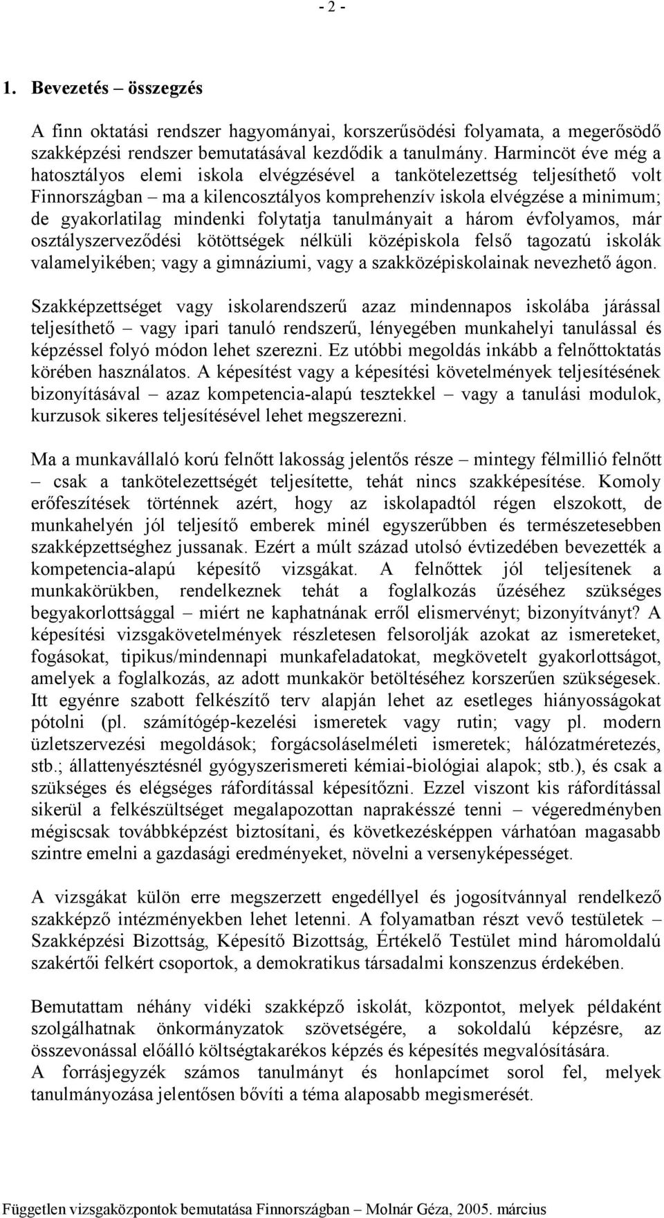 tanulmányait a hárm évflyams, már sztályszerveződési kötöttségek nélküli középiskla felső tagzatú isklák valamelyikében; vagy a gimnáziumi, vagy a szakközépisklainak nevezhető ágn.