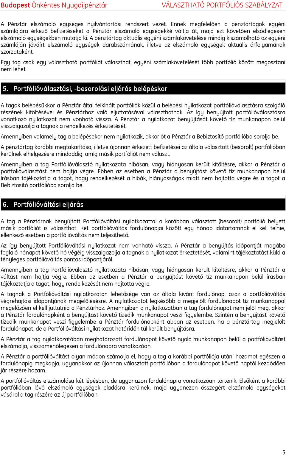 A pénztártag aktuális egyéni számlakövetelése mindig kiszámolható az egyéni számláján jóváírt elszámoló egységek darabszámának, illetve az elszámoló egységek aktuális árfolyamának szorzataként.