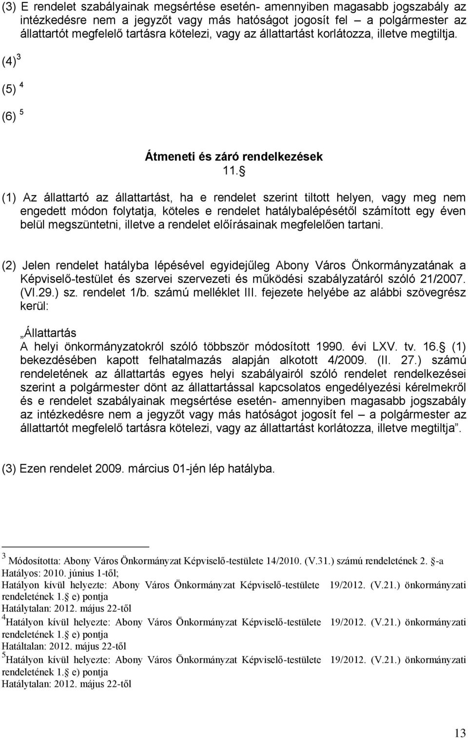 (1) Az állattartó az állattartást, ha e rendelet szerint tiltott helyen, vagy meg nem engedett módon folytatja, köteles e rendelet hatálybalépésétől számított egy éven belül megszüntetni, illetve a