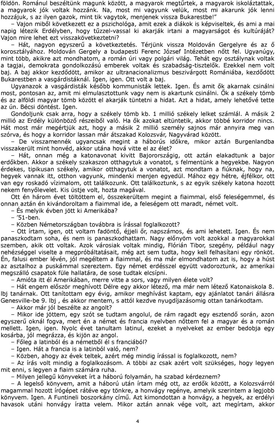 Vajon miből következett ez a pszichológa, amit ezek a diákok is képviseltek, és ami a mai napig létezik Erdélyben, hogy tűzzel-vassal ki akarják irtani a magyarságot és kultúráját?