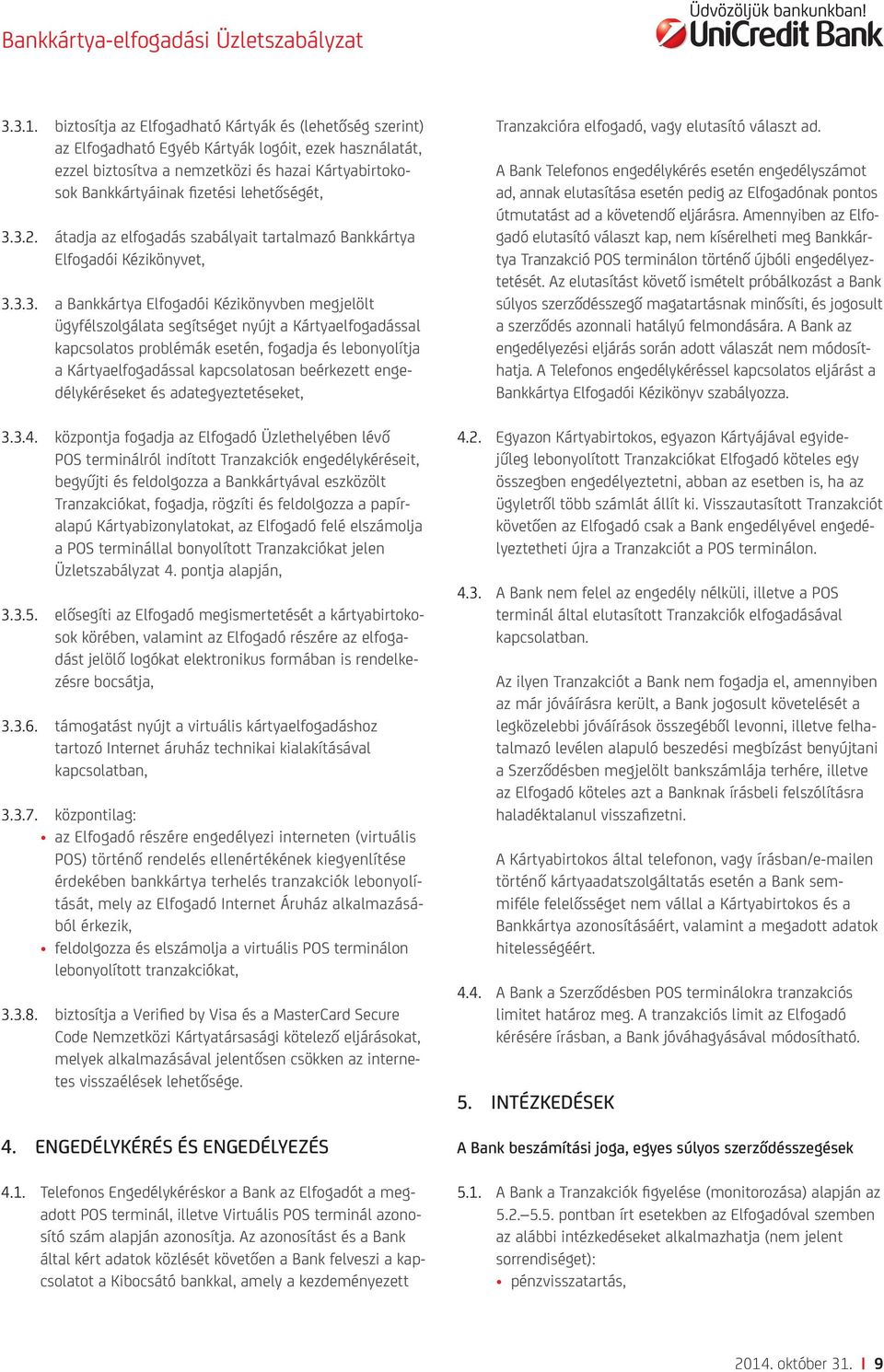 Kártyaelfogadással kapcsolatos problémák esetén, fogadja és lebonyolítja a Kártyaelfogadással kapcsolatosan beérkezett engedélykéréseket és adategyeztetéseket, Tranzakcióra elfogadó, vagy elutasító