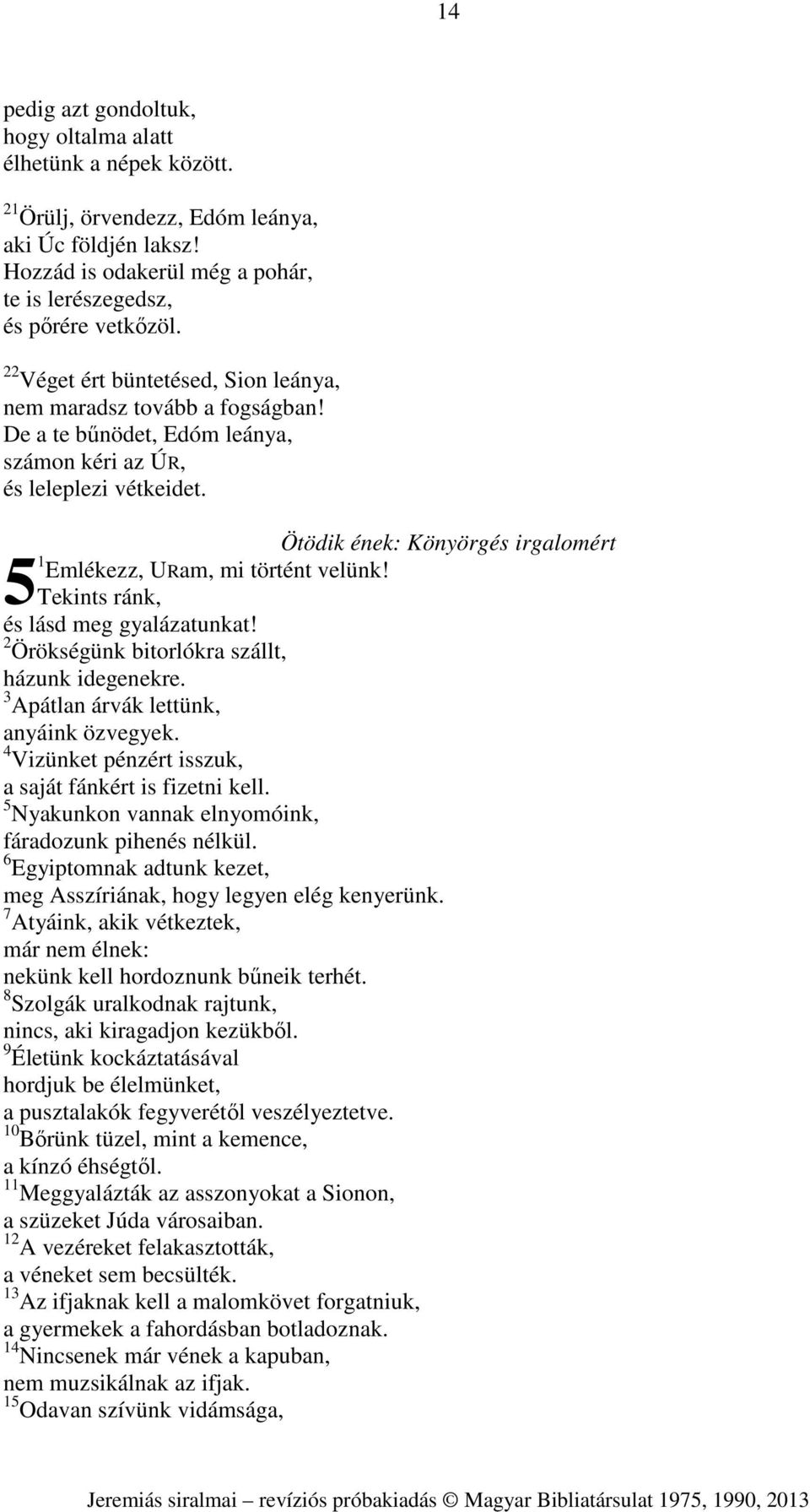 Ötödik ének: Könyörgés irgalomért 1 Emlékezz, URam, mi történt velünk! 5Tekints ránk, és lásd meg gyalázatunkat! 2 Örökségünk bitorlókra szállt, házunk idegenekre.