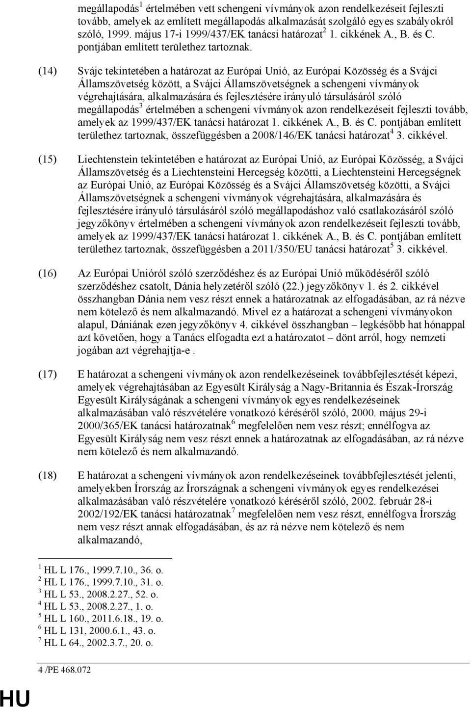 (14) Svájc tekintetében a határozat az Európai Unió, az Európai Közösség és a Svájci Államszövetség között, a Svájci Államszövetségnek a schengeni vívmányok végrehajtására, alkalmazására és