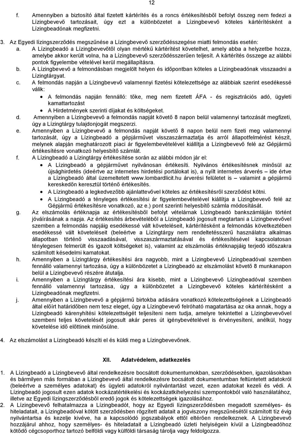 A Lízingbeadó a Lízingbevevőtől olyan mértékű kártérítést követelhet, amely abba a helyzetbe hozza, amelybe akkor került volna, ha a Lízingbevevő szerződésszerűen teljesít.