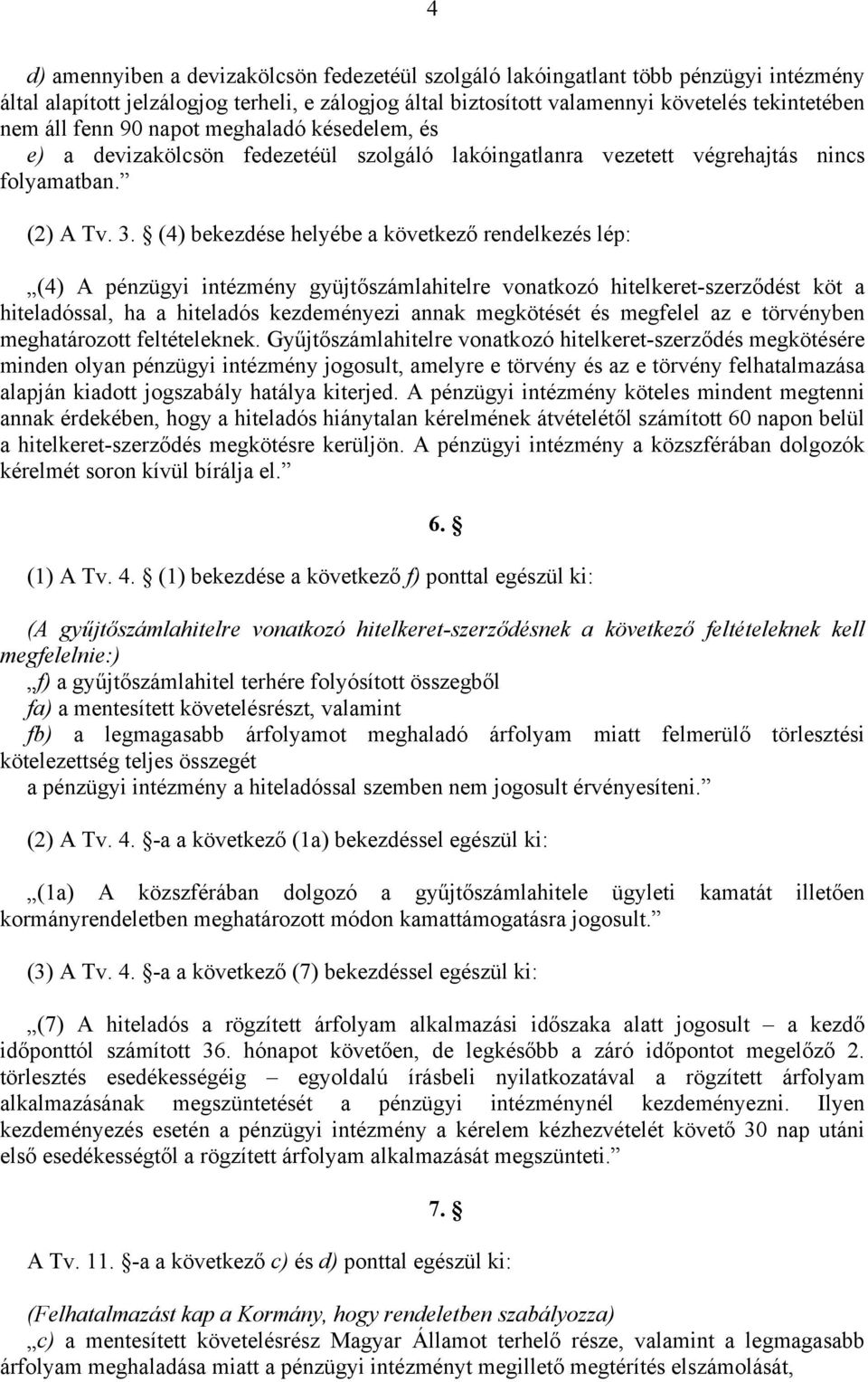 (4) bekezdése helyébe a következő rendelkezés lép: (4) A pénzügyi intézmény gyüjtőszámlahitelre vonatkozó hitelkeret-szerződést köt a hiteladóssal, ha a hiteladós kezdeményezi annak megkötését és