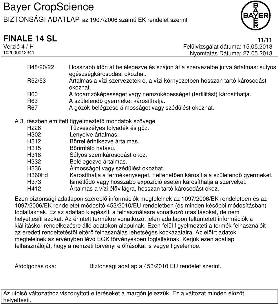 R63 A születendő gyermeket károsíthatja. R67 A gőzök belégzése álmosságot vagy szédülést okozhat. A 3. részben említett figyelmeztető mondatok szövege H226 Tűzveszélyes folyadék és gőz.