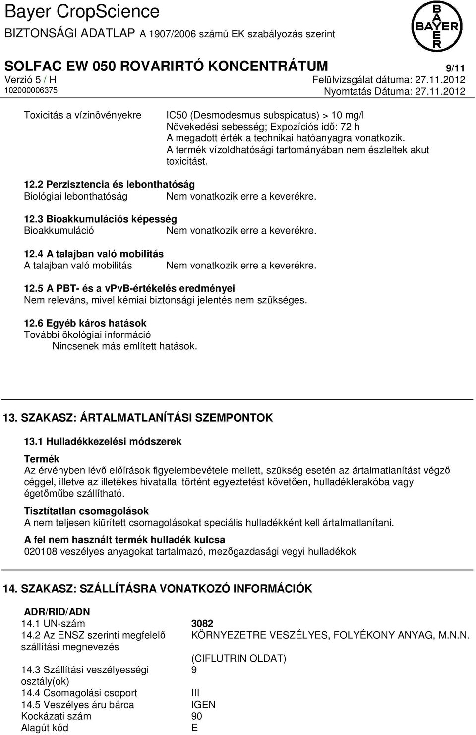 12.4 A talajban való mobilitás A talajban való mobilitás Nem vonatkozik erre a keverékre. 12.5 A PBT- és a vpvb-értékelés eredményei Nem releváns, mivel kémiai biztonsági jelentés nem szükséges. 12.6 Egyéb káros hatások További ökológiai információ Nincsenek más említett hatások.