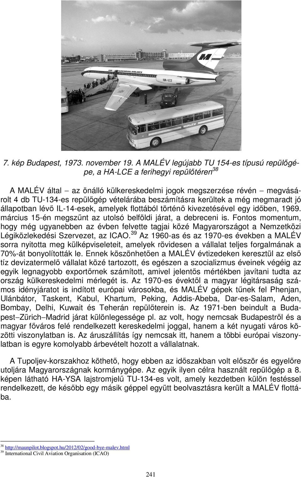 beszámításra kerültek a még megmaradt jó állapotban lévő IL-14-esek, amelyek flottából történő kivezetésével egy időben, 1969. március 15-én megszűnt az utolsó belföldi járat, a debreceni is.