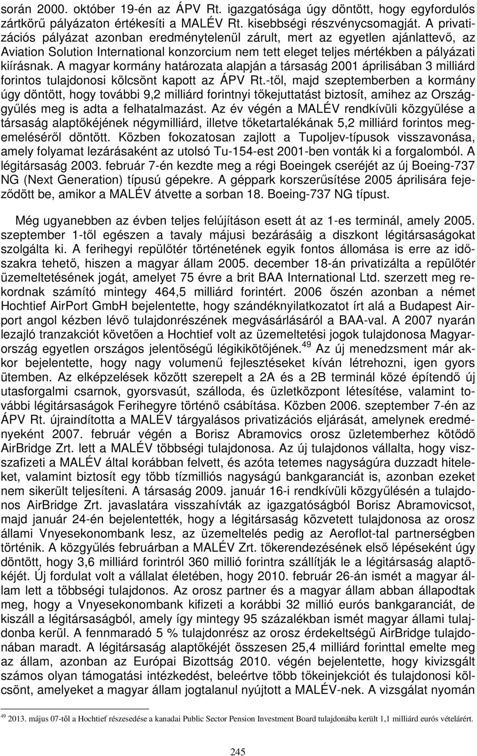 A magyar kormány határozata alapján a társaság 2001 áprilisában 3 milliárd forintos tulajdonosi kölcsönt kapott az ÁPV Rt.