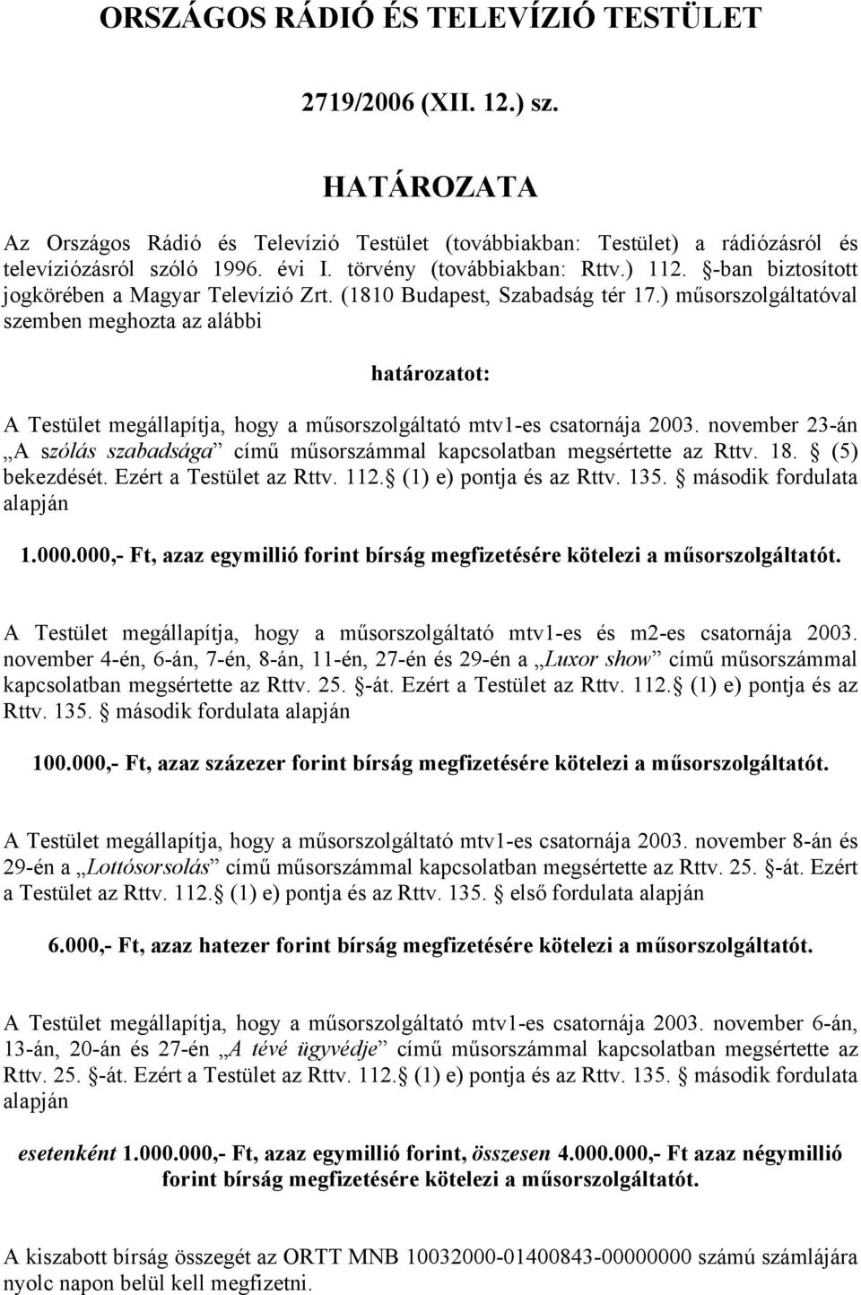 ) műsorszolgáltatóval szemben meghozta az alábbi határozatot: A Testület megállapítja, hogy a műsorszolgáltató mtv1-es csatornája 2003.