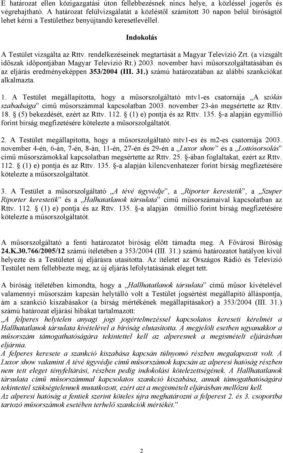 rendelkezéseinek megtartását a Magyar Televízió Zrt. (a vizsgált időszak időpontjában Magyar Televízió Rt.) 2003. november havi műsorszolgáltatásában és az eljárás eredményeképpen 353/2004 (III. 31.