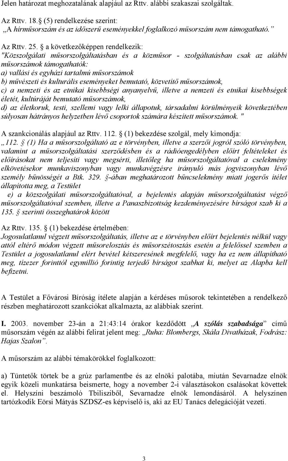 a következőképpen rendelkezik: "Közszolgálati műsorszolgáltatásban és a közműsor - szolgáltatásban csak az alábbi műsorszámok támogathatók: a) vallási és egyházi tartalmú műsorszámok b) művészeti és