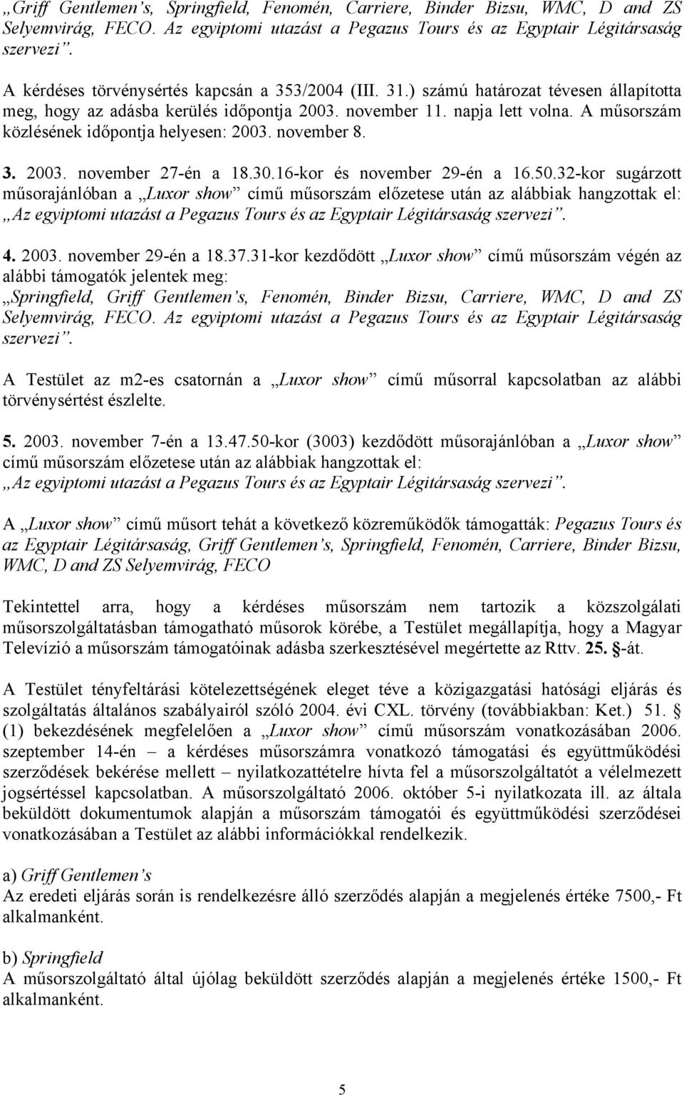 A műsorszám közlésének időpontja helyesen: 2003. november 8. 3. 2003. november 27-én a 18.30.16-kor és november 29-én a 16.50.